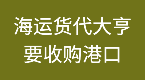 全球最大海运货代大亨要收购港口？