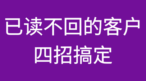 已读不回的客户如何跟进？这四招绝对有效！