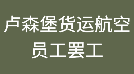 卢森堡货运航空员工罢工，航空公司陷入困境