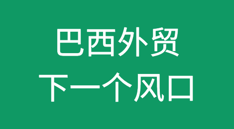 “人口多，还爱买 ” ，巴西或将成为下一个外贸风口