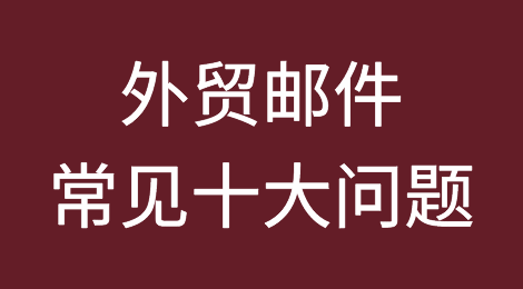 实操攻略！外贸邮件中常见的十大问题