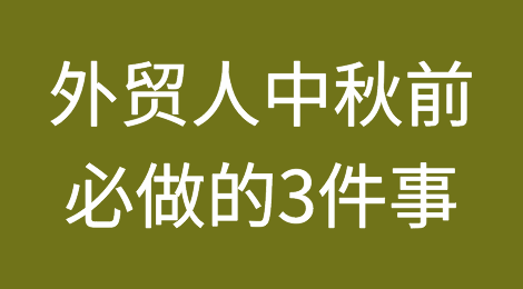 外贸人，中秋前请务必做好这3件事