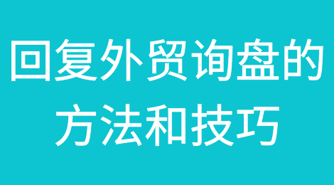 干货分享丨外贸询盘的回复方法和技巧