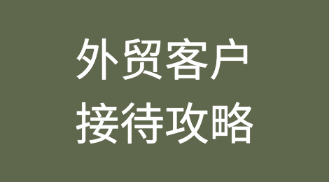 推荐收藏丨外贸客户接待攻略