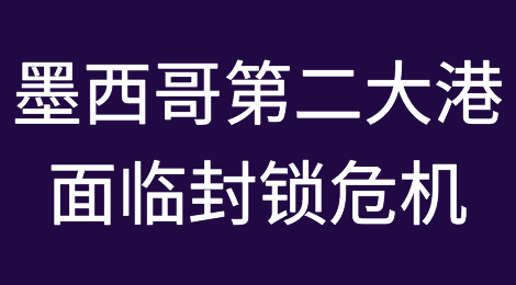 墨西哥第二大港面临封锁危机，拉萨罗卡德纳斯港的货何去何从？