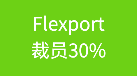 裁员30%！影响超千人，多名高管被解雇！Flexport怎么了