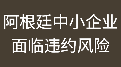 创纪录的贸易债务：阿根廷中小企业面临违约风险