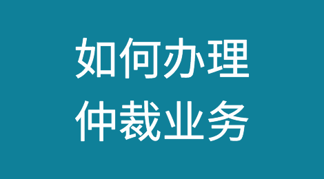 涉外知识：如何办理仲裁业务？