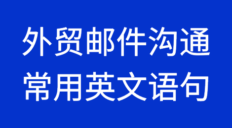 外贸邮件沟通中，那些经常会用到的英文语句清单