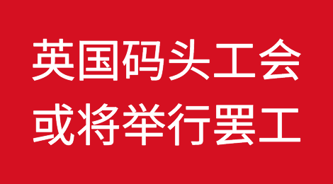英国码头工会或将举行罢工，21个港口面临停摆危机