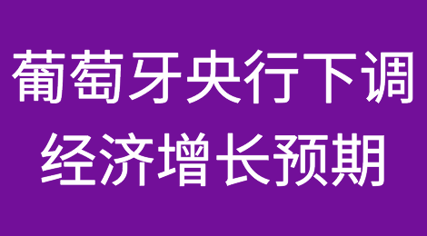 葡萄牙银行将2023年经济增长前景下调至2.1%