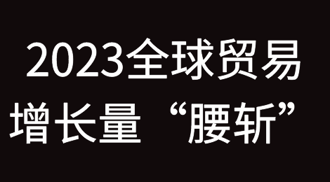 世贸组织预测：2023年全球贸易增长量将“腰斩”！