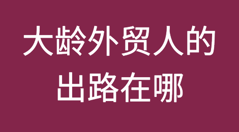 职场困惑丨上了年纪的外贸人都去干啥了？