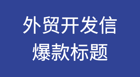 59个外贸开发信爆款标题，提高你的邮件打开率！