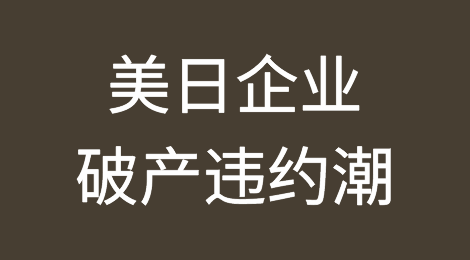美国、日本企业破产违约潮来袭，当心！