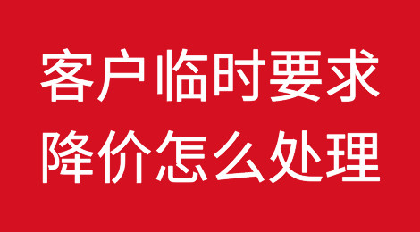 马上签约，客户突然要求降价怎么办？