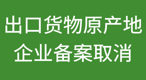 海关发布：取消出口货物原产地企业备案