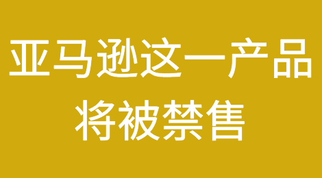 突发！亚马逊这一产品将被禁售，亿级卖家也慌了……