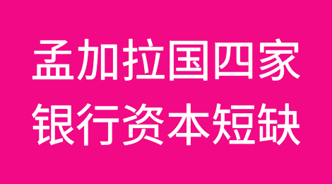 孟加拉国又有四家银行陷入资本短缺