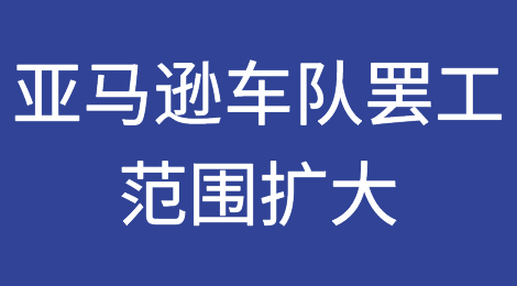 亚马逊车队罢工范围扩大：从加利福尼亚到佐治亚，揭示了什么？