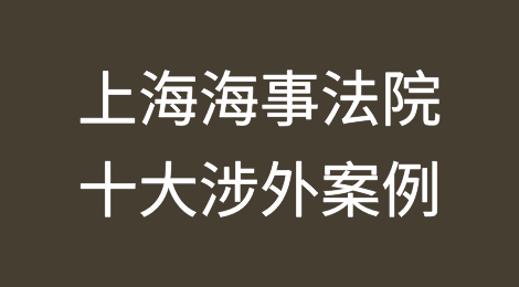 典型案例｜上海海事法院十大涉外案例