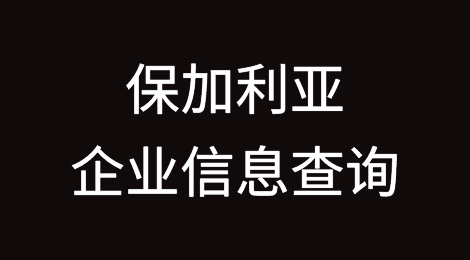 如何在线查询保加利亚企业的信息丨保加利亚企业注册登记信息查询的方法