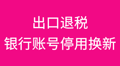 出口退税银行账号停用换新，出口企业要向税务机关报备吗？具体如何操作？