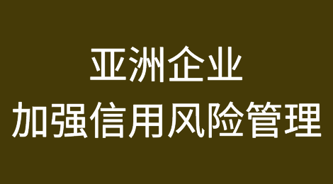 安卓（Atradius）调查显示，亚洲企业因看好未来增长而加强信用风险管理
