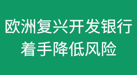 欧洲复兴开发银行（EBRD）在俄罗斯制裁的影响下着手降低风险