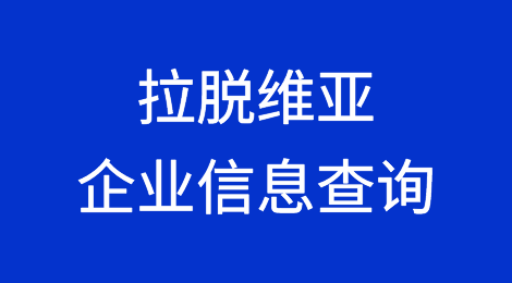 如何在线查询拉脱维亚企业的信息丨拉脱维亚企业注册登记信息查询的方法