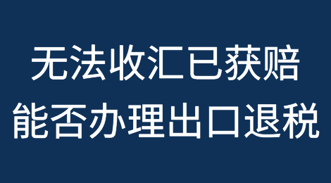 出口企业受疫情影响无法收汇，但已取得出口信用保险赔款，能否办理出口退税？