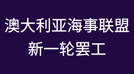 澳大利亚海事联盟新一轮罢工，港口将受影响，到港、卸货、提柜将有不同程度延误