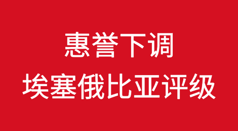 惠誉下调埃塞俄比亚评级，债务重组希望渺茫，违约迫在眉睫
