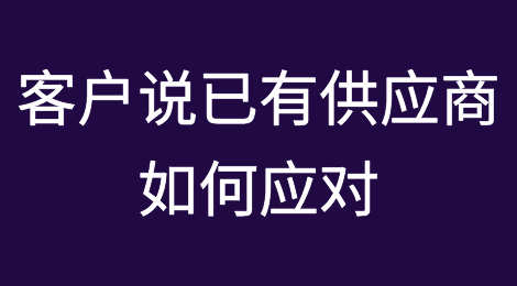 客户说“我已有供应商”，要如何应对？