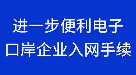 海关发布：关于进一步便利电子口岸企业入网手续办理的公告