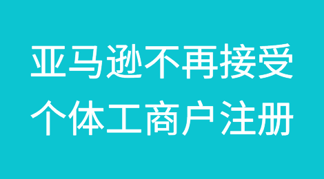 亚马逊不再接受个体工商户注册，或利好企业收款账户