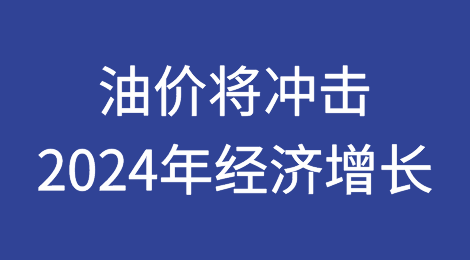 惠誉国际：油价将冲击2024年经济增长并推高通胀