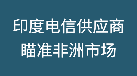 印度电信供应商瞄准低利润非洲市场