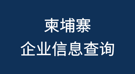 如何在线查询柬埔寨企业的信息丨柬埔寨企业注册登记信息查询的方法