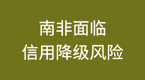 公共财政恶化，南非面临信用降级风险