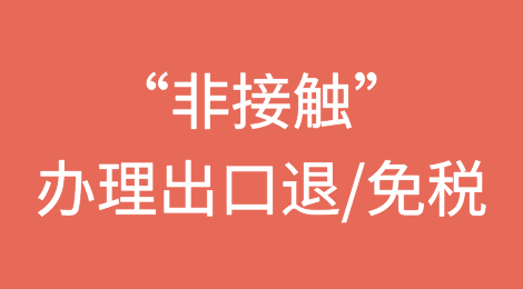出口退（免）税“非接触”办理是什么？具体可以办理哪些事项？