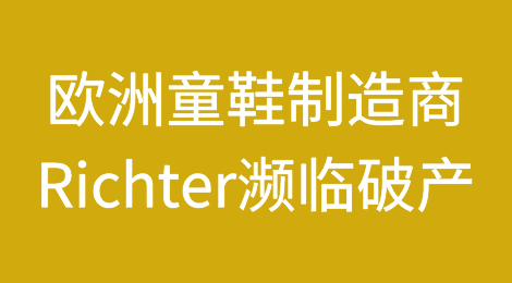 欧洲历史最悠久的童鞋制造商Richter公司在130多年的生产历史后濒临破产