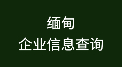 如何在线查询缅甸企业的信息丨缅甸企业注册登记信息查询的方法