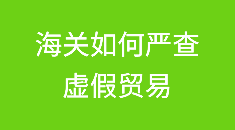 海关是如何严查虚假贸易的？