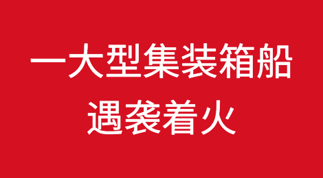 一大型集装箱船遇袭着火！曾挂靠国内多个港口