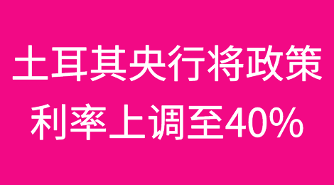 土耳其中央银行将政策利率上调至40%