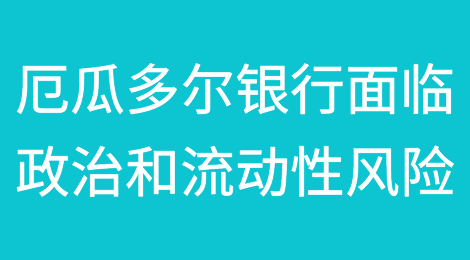厄瓜多尔的银行面临政治风险和流动性挑战的双重威胁