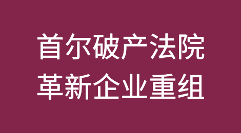 首尔破产法院以开创性的计划革新企业重组