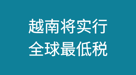 进击的越南：2024年1月1日起，实行全球最低税