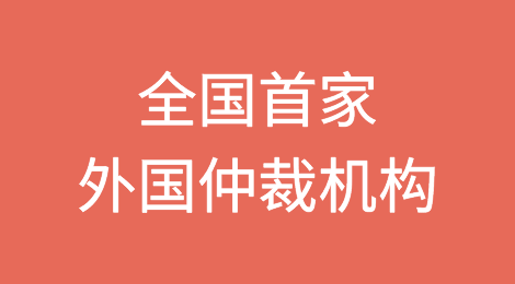 全国首家外国仲裁机构在上海设立业务机构获准登记
